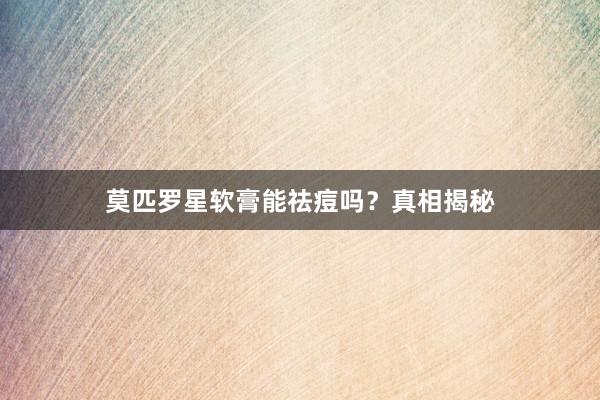 莫匹罗星软膏能祛痘吗？真相揭秘